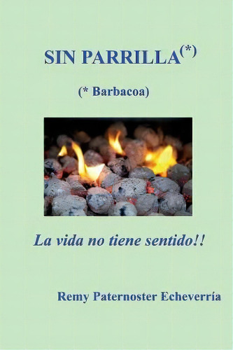 Sin Parilla, La Vida No Tiene Sentido : Guia Para Los Amantes De La Barbacoa, De Remy P Paternoster. Editorial Createspace Independent Publishing Platform, Tapa Blanda En Español