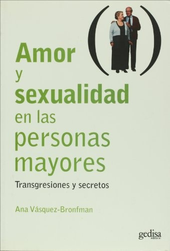 Amor y sexualidad en las personas mayores: TRANSGRESIOINES Y SECRETOS, de Vasquez-Bronfman Ana. Serie N/a, vol. Volumen Unico. Editorial Gedisa, tapa blanda, edición 1 en español, 2006