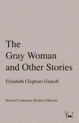 The Gray Woman And Other Stories, De Elizabeth Cleghorn Gaskell., Vol. 1. Editorial Inwood Commons Modern Editions En Inglés