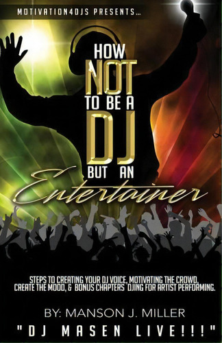 Motivation4djs Present's How Not To Be A Dj But An Entertainer: Steps To Creating Your Dj Voice, ..., De Miller, Manson John. Editorial Createspace, Tapa Blanda En Inglés