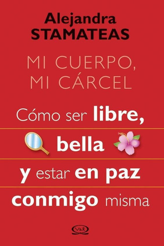 Mi Cuerpo, Mi Carcel. Como Ser Libre, Bella Y Estar En Paz-s