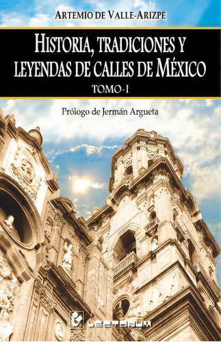 Historia, Tradiciones Y Leyendas De Calles De Mexico. Tomo I, De Artemio De Valle-arizpe. Editorial Createspace Independent Publishing Platform, Tapa Blanda En Español