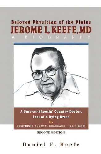 Beloved Physician Of The Plains Jerome L Keefe, Md A Biography Second Edition : A Sure-as-shootin..., De Daniel F Keefe. Editorial Createspace Independent Publishing Platform, Tapa Blanda En Inglés
