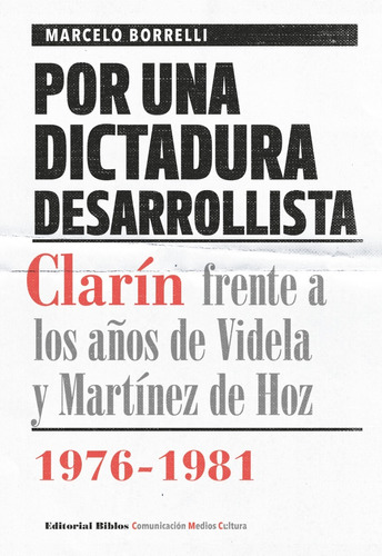 Por Una Dictadura Desarrollista. Clarín Frente A Los Años De Videla Y Martínez De Hoz, 1976-1981, De Borrelli, Marcelo. Editorial Biblos, Tapa Blanda En Español, 2016