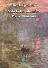 Solo La Luz Alumbra Poesia 1986-2010 - Lopez Azorin,manuel