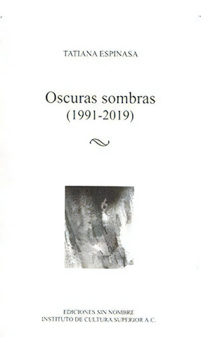 Oscuras Sombras (1991-2019), De Espinasa, Tatiana. Editorial Ediciones Sin Nombre, Tapa Blanda, Edición 1.0 En Español, 2019