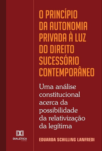 O Princípio Da Autonomia Privada À Luz Do Direito Sucessório Contemporâneo, De Eduarda Schilling Lanfredi. Editorial Dialética, Tapa Blanda En Portugués, 2022