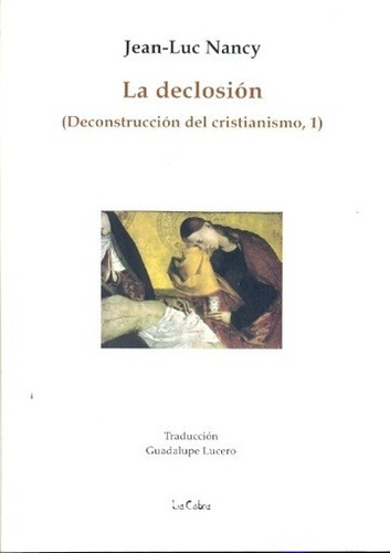 LA DECLOSION: DECONSTRUCCION DEL CRISTIANISMO 1, de Jean-Luc Nancy. Editorial La Cebra en español