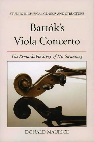 Bartok's Viola Concerto : The Remarkable Story Of His Swansong, De Donald G. Maurice. Editorial Oxford University Press Inc, Tapa Dura En Inglés