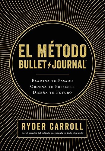 El Método Bullet Journal: Examina Tu Pasado. Ordena Tu Prese