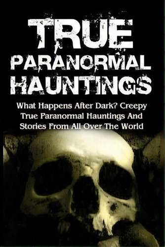 True Paranormal Hauntings : What Happens After Dark? Creepy True Paranormal Hauntings And Stories..., De Max Mason Hunter. Editorial Createspace Independent Publishing Platform, Tapa Blanda En Inglés