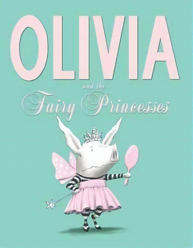 Olivia and the Fairy Princesses, de Ian Falconer. Editorial Atheneum Books for Young Readers en inglés
