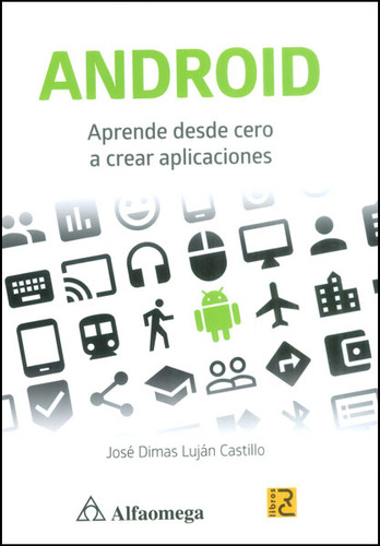 Android. Aprende Desde Cero A Crear Aplicaciones, De José Dimas Luján. Serie 9586829908, Vol. 1. Editorial Alpha Editorial S.a, Tapa Blanda, Edición 2015 En Español, 2015