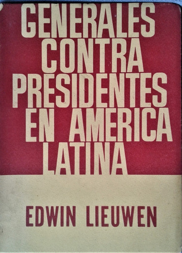 Generales Contra Presidentes En America Latina - E. Lieuwen