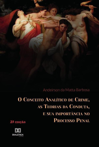 O Conceito Analítico de Crime, as Teorias da Conduta, e sua importância no Processo Penal, de Andeirson da Matta Barbosa. Editorial Dialética, tapa blanda en portugués, 2022