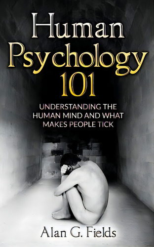 Human Psychology 101 : Understanding The Human Mind And What Makes People Tick, De Alan G Fields. Editorial Createspace Independent Publishing Platform, Tapa Blanda En Inglés