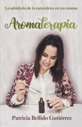 Libro: Aromaterapia. La Sabiduría De La Naturaleza En Tus Ma