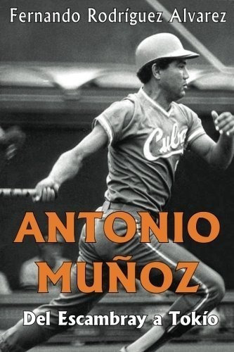 Antonio Muñoz: Del Escambray A Tokío (spanish Edition)