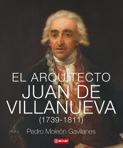 El Arquitecto Juan De Villanueva (1739-1811), De Moleón Gavilanes, Pedro. Editorial Ediciones Akal, Tapa Dura En Español