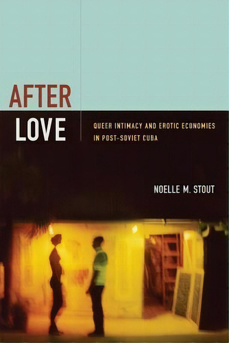 After Love: Queer Intimacy And Erotic Economies In Post-soviet Cuba, De Noelle M. Stout., Vol. 1. Editorial Duke University Press, Tapa Blanda En Inglés