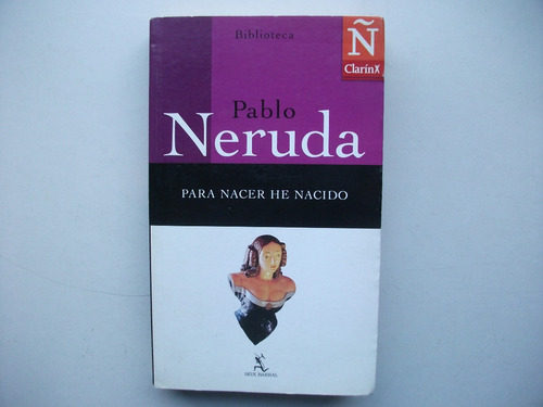 Para Nacer He Nacido - Pablo Neruda
