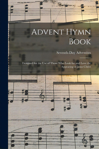 Advent Hymn Book: Designed For The Use Of Those Who Look For And Love The Appearing Of Jesus Christ, De Seventh-day Adventists. Editorial Legare Street Pr, Tapa Blanda En Inglés