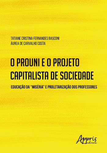 O prouni e o projeto capitalista de sociedade: educação da “miséria” e proletarização dos professores, de Costa, Áurea de Carvalho. Appris Editora e Livraria Eireli - ME, capa mole em português, 2018