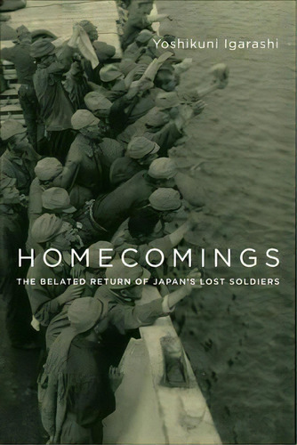 Homecomings : The Belated Return Of Japan's Lost Soldiers, De Yoshikuni Igarashi. Editorial Columbia University Press, Tapa Dura En Inglés