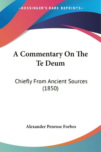A Commentary On The Te Deum: Chiefly From Ancient Sources (1850), De Forbes, Alexander Penrose., Vol. 1. Editorial Kessinger Pub Llc, Tapa Blanda En Inglés