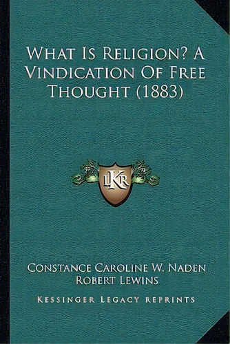 What Is Religion? A Vindication Of Free Thought (1883), De Stance Caroline W Naden. Editorial Kessinger Publishing, Tapa Blanda En Inglés