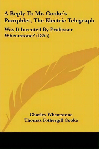 A Reply To Mr. Cooke's Pamphlet, The Electric Telegraph : Was It Invented By Professor Wheatstone..., De Sir Charles Wheatstone. Editorial Kessinger Publishing Co, Tapa Blanda En Inglés