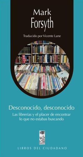 Desconocido, Desconocido: Las Librerias Y El Placer De Encontrar Lo Que No Estabas Bus, De Mark Forsyth. Editorial Lom Ediciones, Tapa Blanda, Edición 1 En Español