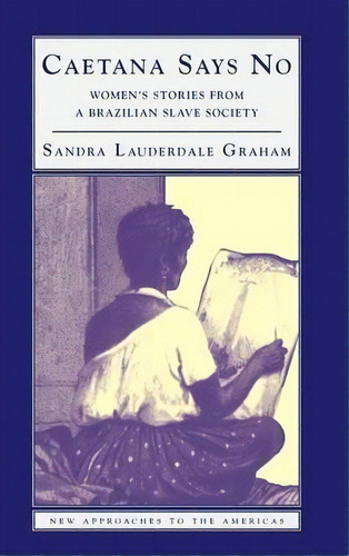 New Approaches To The Americas: Caetana Says No: Women's Stories From A Brazilian Slave Society, De Sandra Lauderdale Graham. Editorial Cambridge University Press, Tapa Dura En Inglés