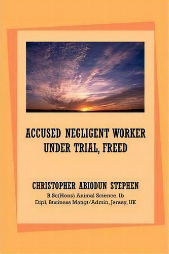 Accused Negligent Worker Under Trial, Freed, De Christopher Abiodun Stephen. Editorial Xlibris Corporation, Tapa Blanda En Inglés