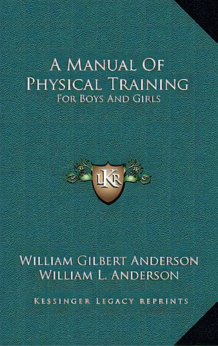 A Manual Of Physical Training: For Boys And Girls: For Use By Public-school Teachers, Parents And..., De Anderson, William Gilbert. Editorial Kessinger Pub Llc, Tapa Dura En Inglés