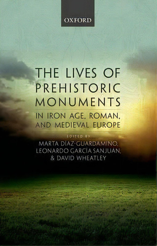 The Lives Of Prehistoric Monuments In Iron Age, Roman, And Medieval Europe, De Marta Diaz-guardamino. Editorial Oxford University Press, Tapa Dura En Inglés