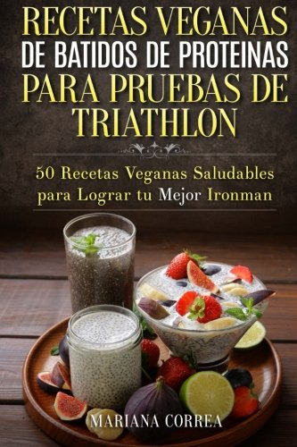 Recetas Veganas De Batidos De Proteinas Para Triatlon: 50 Re