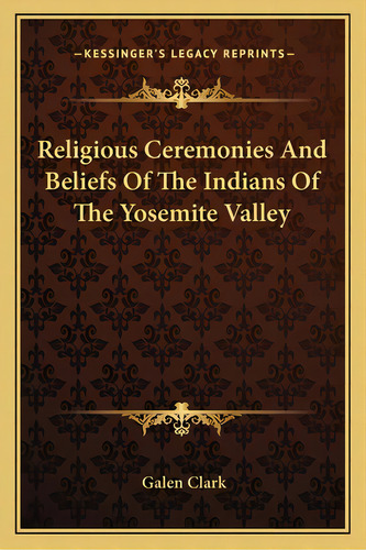 Religious Ceremonies And Beliefs Of The Indians Of The Yosemite Valley, De Clark, Galen. Editorial Kessinger Pub Llc, Tapa Blanda En Inglés