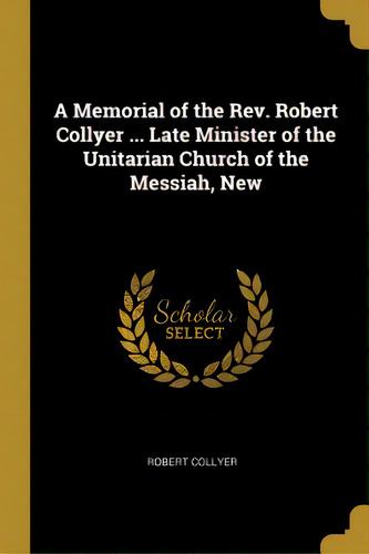 A Memorial Of The Rev. Robert Collyer ... Late Minister Of The Unitarian Church Of The Messiah, New, De Collyer, Robert. Editorial Wentworth Pr, Tapa Blanda En Inglés