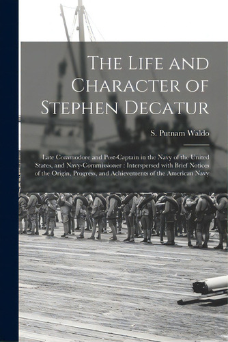 The Life And Character Of Stephen Decatur; Late Commodore And Post-captain In The Navy Of The Uni..., De Waldo, S. Putnam (samuel Putnam) 178. Editorial Legare Street Pr, Tapa Blanda En Inglés