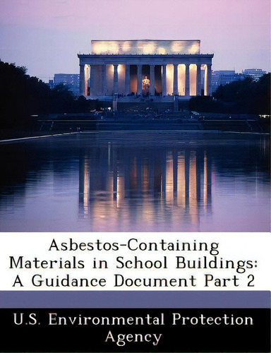 Asbestos-containing Materials In School Buildings: A Guidance Document Part 2, De U S Environmental Protection Agency., Vol. 1. Editorial Bibliogov, Tapa Blanda En Inglés