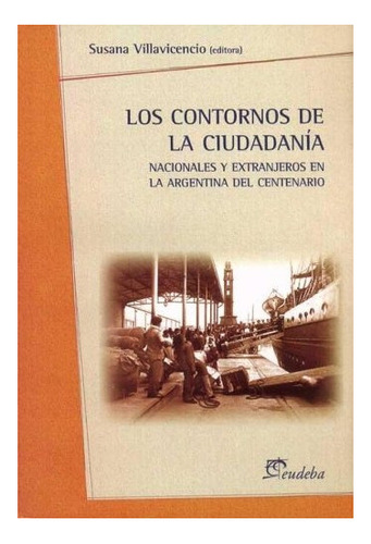 Los Contornos De La Ciudadanía: Nacionales Y Extranjeros En La Argentina Del Centenario, De Villavicencio, Susana., Vol. 1. Editorial Eudeba, Tapa Blanda, Edición 2010 En Español
