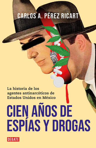 Cien años de espías y drogas: La historia de los agentes antinarcóticos de Estados Unidos en México, de Pérez Ricart, Carlos A.. Serie Actualidad Editorial Debate, tapa blanda en español, 2022