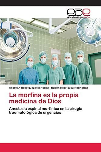 La Morfina Es La Propia Medicina De Dios, De Rodriguez Rodriguez Aliosvi A. Eae Editorial Academia Espanola, Tapa Blanda En Español