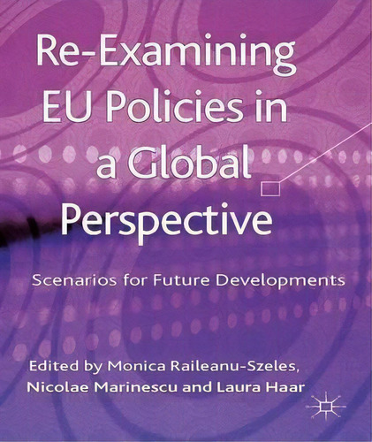 Re-examining Eu Policies From A Global Perspective: Scenarios For Future Developments, De Monica Raileanu-szeles., Vol. 1. Editorial Palgrave Macmillan, Tapa Dura En Inglés