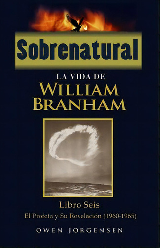 Sobrenatural: La Vida De William Branham: Libro Seis: El Profeta Y Su Revelaciãâ³n, De Olguin, Juan Francisco. Editorial Createspace, Tapa Blanda En Español