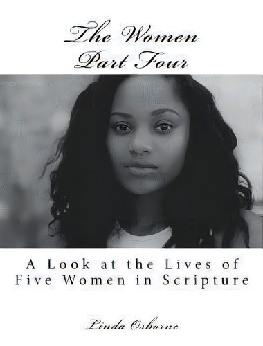 The Women Part Four : A Look At The Lives Of Five Women In Scripture, De Linda Ann Osborne. Editorial Createspace Independent Publishing Platform, Tapa Blanda En Inglés