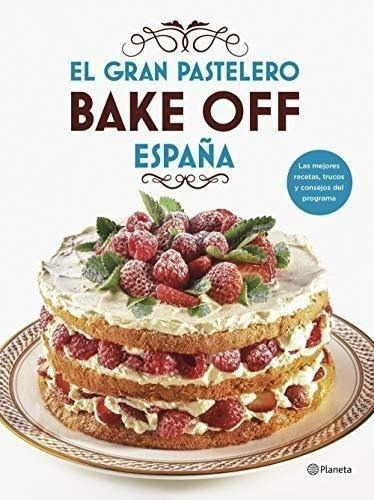 El Gran Pastelero. Bake Off España (planeta Cocina), De Mediaset España Comunicación. Editorial Planeta, Tapa Blanda En Español