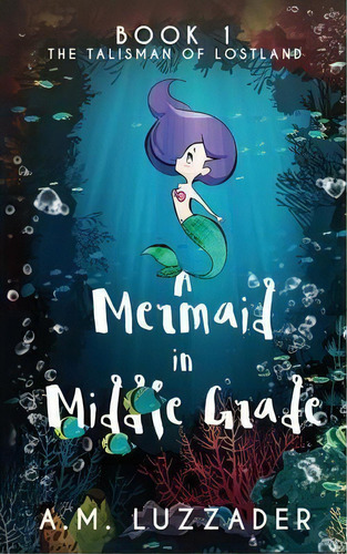 A Mermaid In Middle Grade : Book 1: The Talisman Of Lostland, De A M Luzzader. Editorial Knowledge Forest Press, Tapa Blanda En Inglés