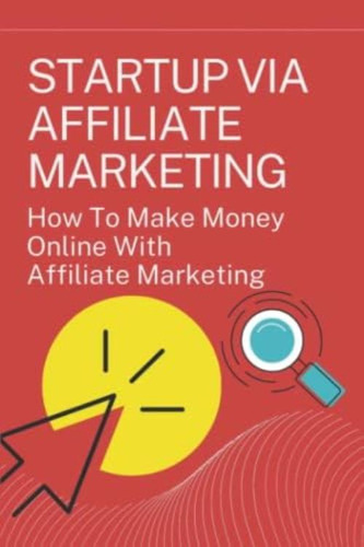 Libro: Startup Via Affiliate Marketing: How To Make Money On